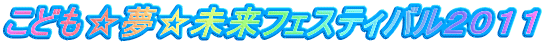こども☆夢☆未来フェスティバル２０１１ 